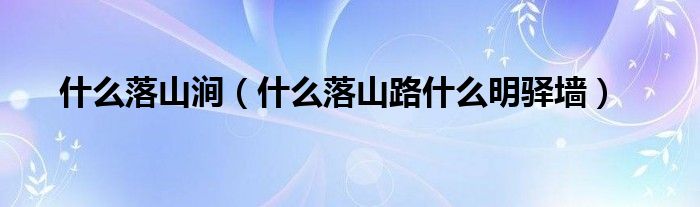 什么落山澗（什么落山路什么明驛墻）