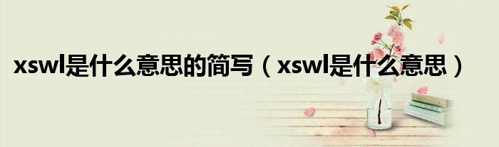 xswl是什么意思的簡寫（xswl是什么意思）