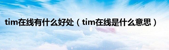 tim在線有什么好處（tim在線是什么意思）