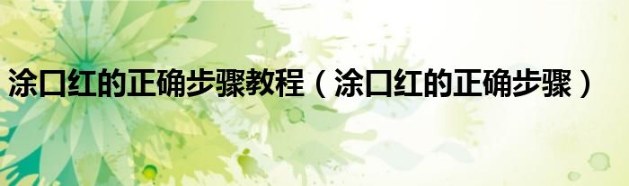 涂口紅的正確步驟教程（涂口紅的正確步驟）