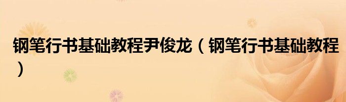 鋼筆行書基礎(chǔ)教程尹俊龍（鋼筆行書基礎(chǔ)教程）