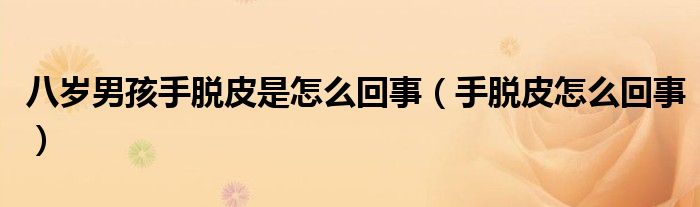 八歲男孩手脫皮是怎么回事（手脫皮怎么回事）