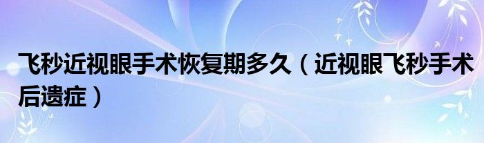 飛秒近視眼手術恢復期多久（近視眼飛秒手術后遺癥）