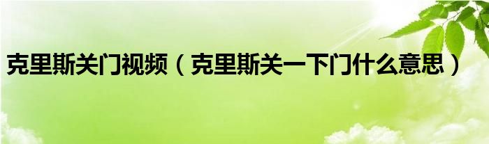 克里斯關(guān)門視頻（克里斯關(guān)一下門什么意思）