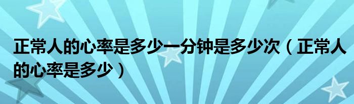 正常人的心率是多少一分鐘是多少次（正常人的心率是多少）
