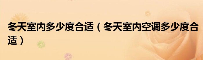 冬天室內(nèi)多少度合適（冬天室內(nèi)空調(diào)多少度合適）