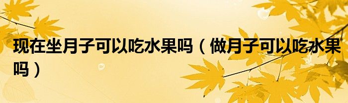 現(xiàn)在坐月子可以吃水果嗎（做月子可以吃水果嗎）