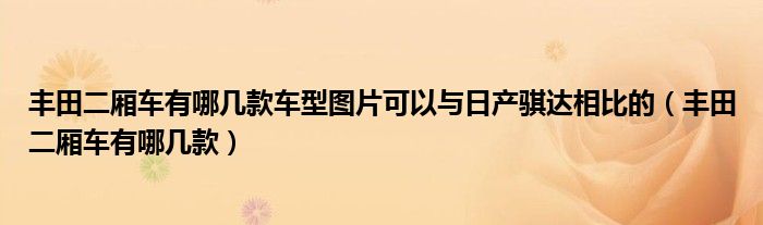 豐田二廂車有哪幾款車型圖片可以與日產(chǎn)騏達(dá)相比的（豐田二廂車有哪幾款）