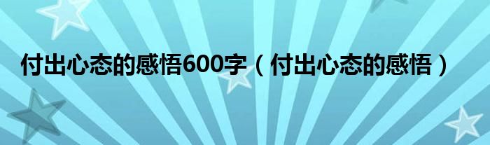 付出心態(tài)的感悟600字（付出心態(tài)的感悟）