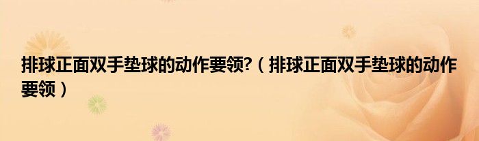 排球正面雙手墊球的動(dòng)作要領(lǐng)?（排球正面雙手墊球的動(dòng)作要領(lǐng)）