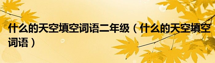 什么的天空填空詞語二年級（什么的天空填空詞語）