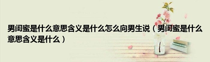 男閨蜜是什么意思含義是什么怎么向男生說(shuō)（男閨蜜是什么意思含義是什么）