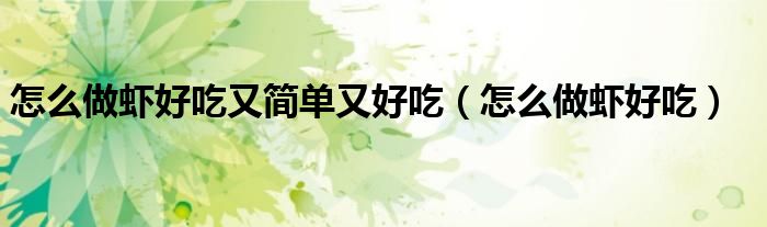怎么做蝦好吃又簡單又好吃（怎么做蝦好吃）