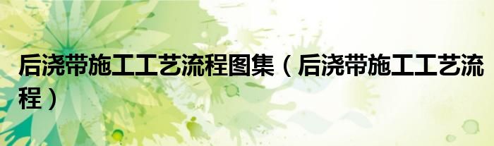 后澆帶施工工藝流程圖集（后澆帶施工工藝流程）
