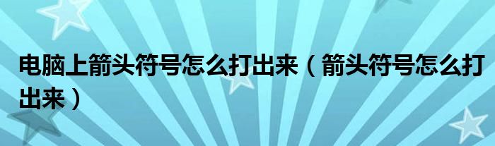 電腦上箭頭符號(hào)怎么打出來(lái)（箭頭符號(hào)怎么打出來(lái)）