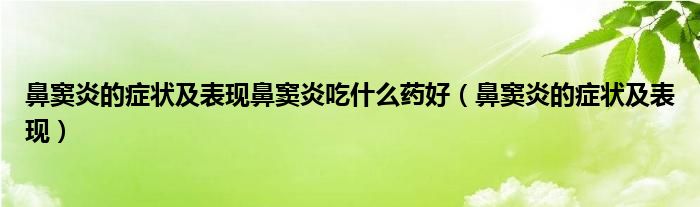 鼻竇炎的癥狀及表現(xiàn)鼻竇炎吃什么藥好（鼻竇炎的癥狀及表現(xiàn)）