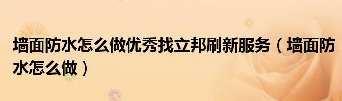 墻面防水怎么做優(yōu)秀找立邦刷新服務(wù)（墻面防水怎么做）