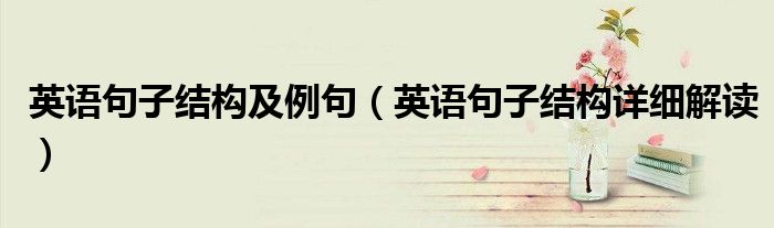 英語句子結構及例句（英語句子結構詳細解讀）