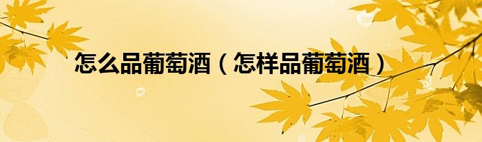 怎么品葡萄酒（怎樣品葡萄酒）