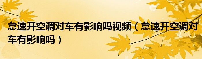 怠速開(kāi)空調(diào)對(duì)車(chē)有影響嗎視頻（怠速開(kāi)空調(diào)對(duì)車(chē)有影響嗎）