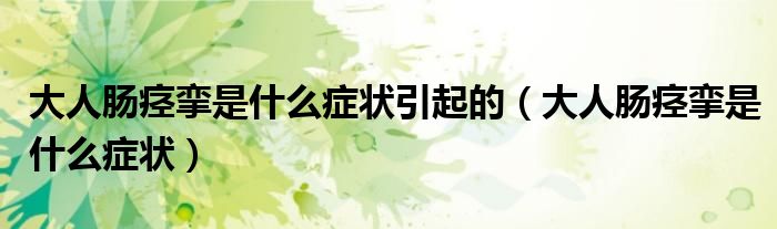 大人腸痙攣是什么癥狀引起的（大人腸痙攣是什么癥狀）