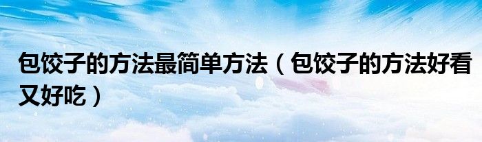 包餃子的方法最簡單方法（包餃子的方法好看又好吃）