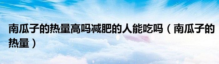 南瓜子的熱量高嗎減肥的人能吃嗎（南瓜子的熱量）