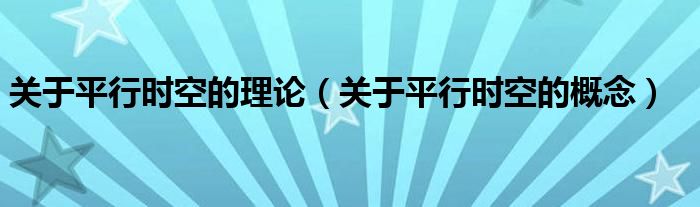 關(guān)于平行時(shí)空的理論（關(guān)于平行時(shí)空的概念）