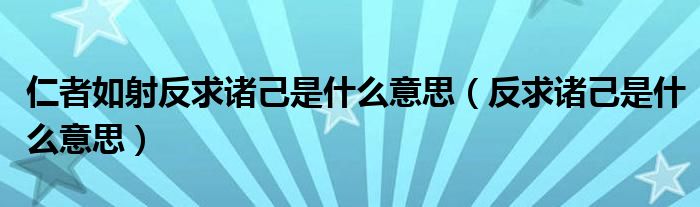 仁者如射反求諸己是什么意思（反求諸己是什么意思）