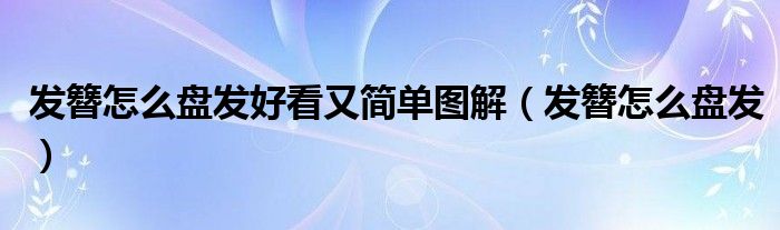 發(fā)簪怎么盤發(fā)好看又簡(jiǎn)單圖解（發(fā)簪怎么盤發(fā)）