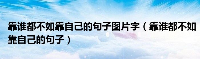 靠誰都不如靠自己的句子圖片字（靠誰都不如靠自己的句子）