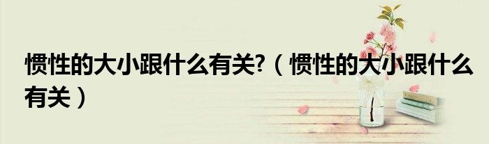 慣性的大小跟什么有關(guān)?（慣性的大小跟什么有關(guān)）