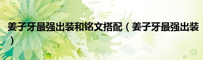 姜子牙最強出裝和銘文搭配（姜子牙最強出裝）