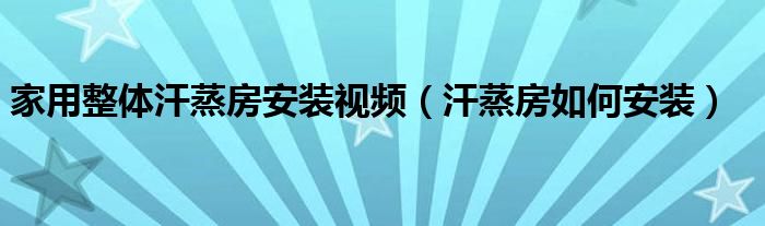 家用整體汗蒸房安裝視頻（汗蒸房如何安裝）