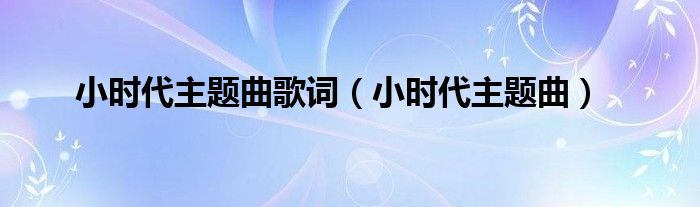 小時(shí)代主題曲歌詞（小時(shí)代主題曲）