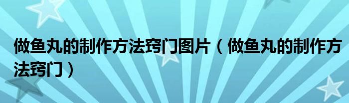 做魚丸的制作方法竅門圖片（做魚丸的制作方法竅門）