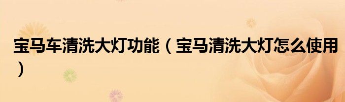 寶馬車清洗大燈功能（寶馬清洗大燈怎么使用）