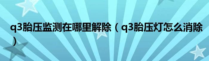 q3胎壓監(jiān)測在哪里解除（q3胎壓燈怎么消除）