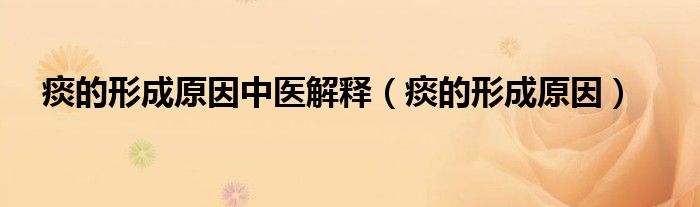 痰的形成原因中醫(yī)解釋（痰的形成原因）