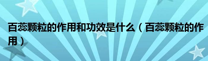 百蕊顆粒的作用和功效是什么（百蕊顆粒的作用）