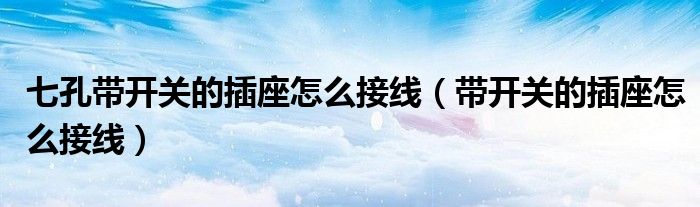 七孔帶開關的插座怎么接線（帶開關的插座怎么接線）