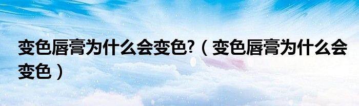 變色唇膏為什么會變色?（變色唇膏為什么會變色）