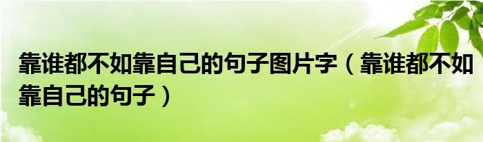 靠誰都不如靠自己的句子圖片字（靠誰都不如靠自己的句子）
