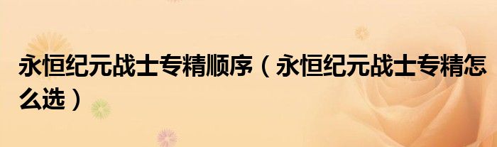 永恒紀(jì)元戰(zhàn)士專精順序（永恒紀(jì)元戰(zhàn)士專精怎么選）