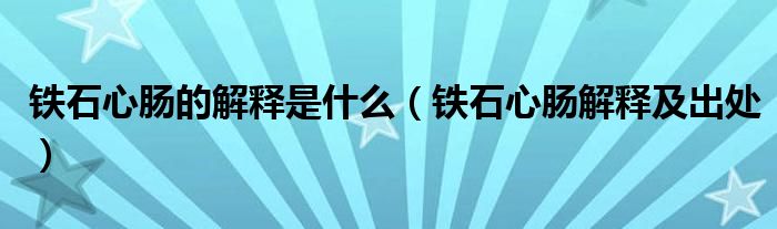 鐵石心腸的解釋是什么（鐵石心腸解釋及出處）
