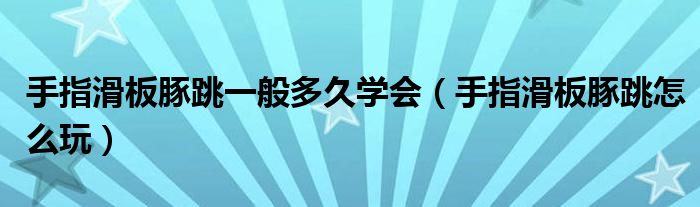 手指滑板豚跳一般多久學(xué)會（手指滑板豚跳怎么玩）