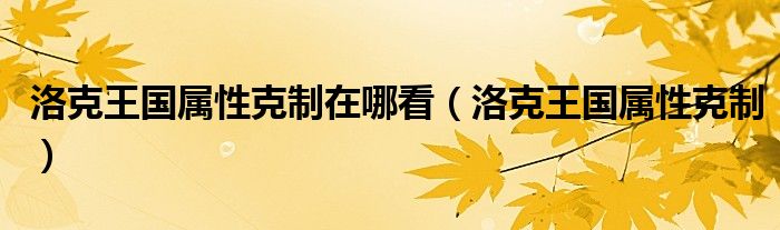 洛克王國屬性克制在哪看（洛克王國屬性克制）