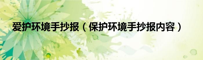 愛護(hù)環(huán)境手抄報(bào)（保護(hù)環(huán)境手抄報(bào)內(nèi)容）