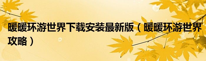 暖暖環(huán)游世界下載安裝最新版（暖暖環(huán)游世界攻略）
