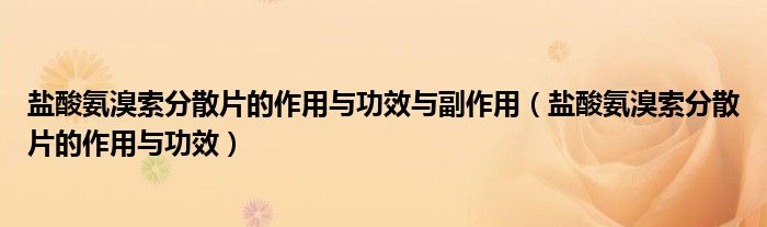 鹽酸氨溴索分散片的作用與功效與副作用（鹽酸氨溴索分散片的作用與功效）